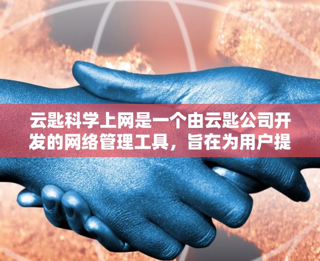云匙科学上网是一个由云匙公司开发的网络管理工具，旨在为用户提供高效、安全和灵活的网络服务。以下是关于该项目的详细信息