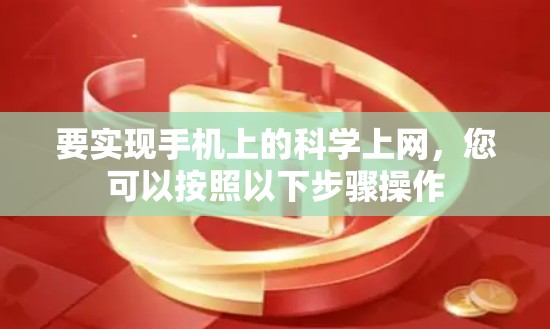 要实现手机上的科学上网，您可以按照以下步骤操作