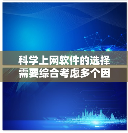 科学上网软件的选择需要综合考虑多个因素，以下是一个有条理的指南，帮助你找到适合自己的工具