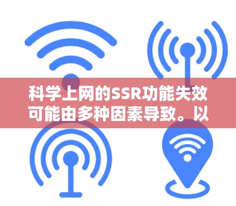科学上网的SSR功能失效可能由多种因素导致。以下是一些可能的原因和步骤，帮助你排查问题