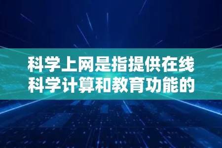 科学上网是指提供在线科学计算和教育功能的网站或应用程序。以下是对科学上网的详细分析