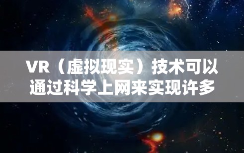 VR（虚拟现实）技术可以通过科学上网来实现许多有趣而实用的用途，无论是研究、教育还是娱乐，都可以通过VR设备来探索和理解科学概念。以下是一些关于如何科学上网的建议