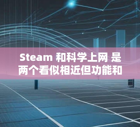 Steam 和科学上网 是两个看似相近但功能和应用场景不同的工具，各有其独特用途和需求。以下是它们之间的区别和联系