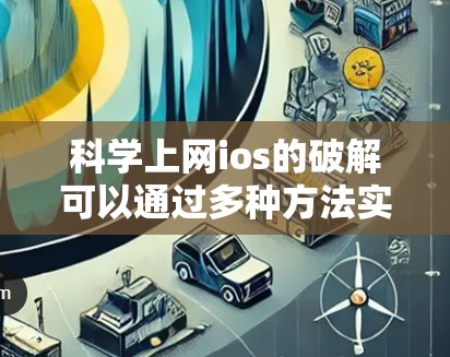 科学上网ios的破解可以通过多种方法实现，以下是逐步的解决方案