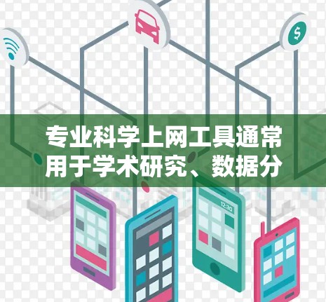 专业科学上网工具通常用于学术研究、数据分析、项目管理、知识共享等多个领域。以下是一些常见的专业科学上网工具及其用途