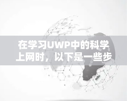 在学习UWP中的科学上网时,以下是一些步骤和信息,帮助你更好地理解和使用科学工具 在学习UWP中的科学上网时,以下是一些步骤和信息,帮助你更好地理解和使用科学工具