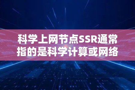 科学上网节点SSR通常指的是科学计算或网络服务中的某个特定功能或设备。具体含义取决于上下文，但以下是一些可能的解释和建议