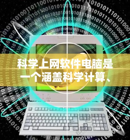 科学上网软件电脑是一个涵盖科学计算、图形处理和文档管理等功能的综合工具，适用于科学研究、工程设计、数据分析等多个领域。以下是几种主要的科学上网软件及其特点