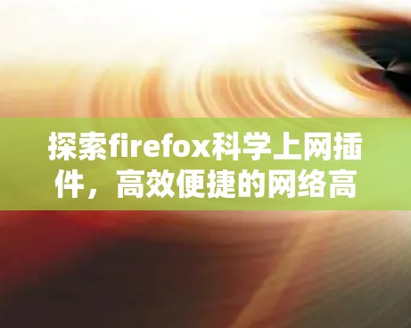 探索firefox科学上网插件，高效便捷的网络高效