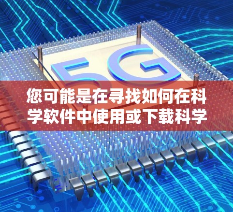 您可能是在寻找如何在科学软件中使用或下载科学软件的方法，或者您有其他关于科学软件的疑问。以下是一些常见的解决方法和注意事项