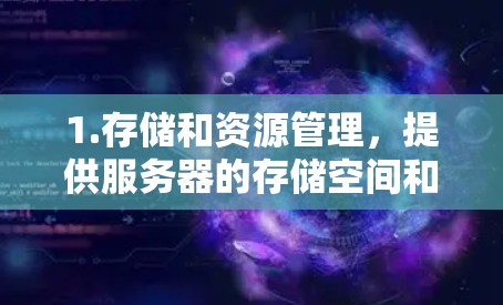 1.存储和资源管理，提供服务器的存储空间和资源管理功能，包括监控负载、管理内存、CPU、GPU等