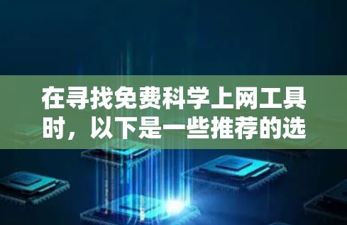 在寻找免费科学上网工具时，以下是一些推荐的选项及其适用场景