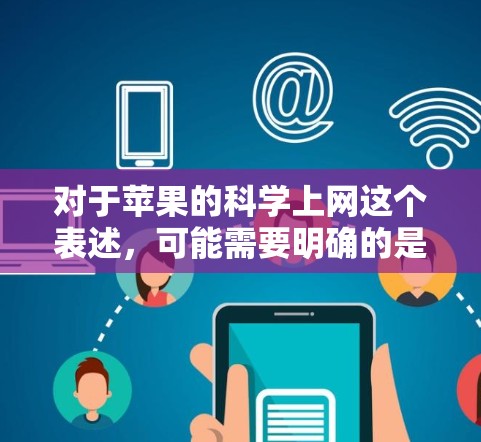 对于苹果的科学上网这个表述，可能需要明确的是，苹果在科技和科学领域有多种创新和功能，但科学上网可能指的是苹果在科学教育或科学工具方面的应用。以下是一些可能的解释和信息