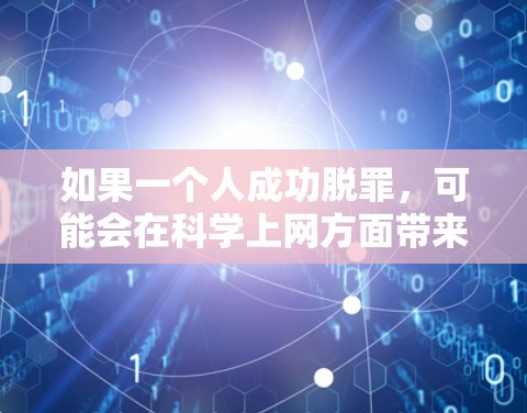 如果一个人成功脱罪，可能会在科学上网方面带来一些变化和影响。以下是可能的情况和影响分析