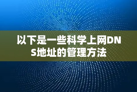 以下是一些科学上网DNS地址的管理方法