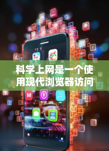 科学上网是一个使用现代浏览器访问科学、学术或专业网站的过程。以下是一个清晰的步骤指南，帮助您系统地学习和操作科学上网