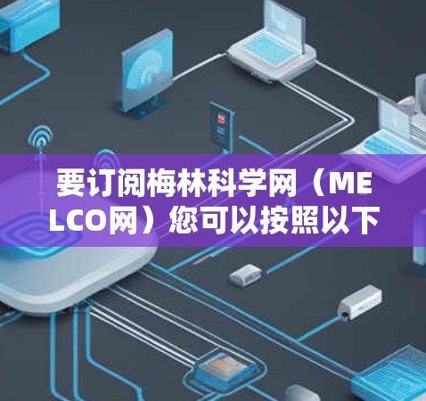 要订阅梅林科学网（MELCO网）您可以按照以下步骤操作