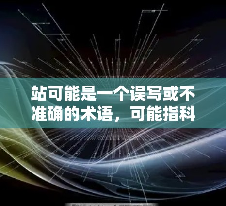 站可能是一个误写或不准确的术语，可能指科学上网的方法，如高效搜索、正确使用搜索引擎、处理网络问题、正确使用网络安全工具、避免恶意软件等。为了科学上网，建议