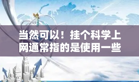 当然可以！挂个科学上网通常指的是使用一些在线学习平台、科学工具或虚拟实验室。以下是一些常见的科学上网工具和资源