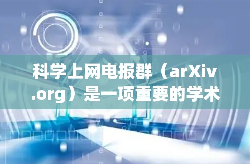 科学上网电报群(arXiv.org)是一项重要的学术交流平台,以下是关于其详细的概述 科学上网电报群(arXiv.org)是一项重要的学术交流平台,以下是关于其详细的概述