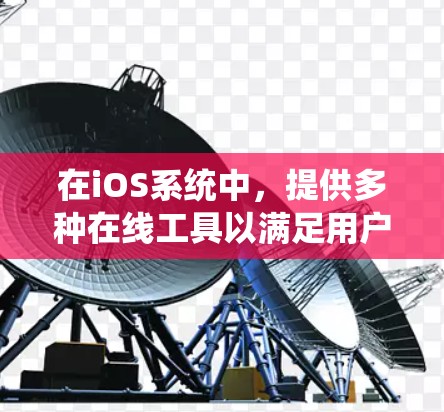 在iOS系统中，提供多种在线工具以满足用户的不同需求。以下是这些工具的分类及其功能