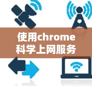 使用chrome科学上网服务需要综合考虑多个因素，以确保安全、高效和愉快的体验。以下是全面的分析和建议