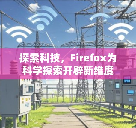 探索科技，Firefox为科学探索开辟新维度