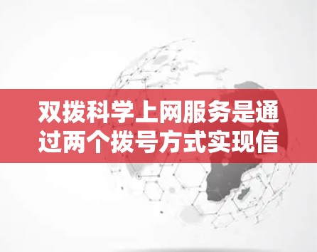 双拨科学上网服务是通过两个拨号方式实现信息传输和接收的网络服务，通常用于科学计算、数据分析等高要求的环境。使用时需确保登录正确，了解功能，避免常见问题并寻求帮助。以下是详细的步骤指南
