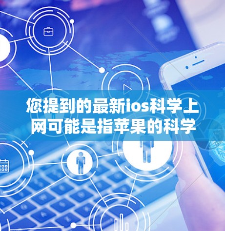您提到的最新ios科学上网可能是指苹果的科学上网解决方案。苹果的科学上网服务包括科学计算器、科学计算工具等，这些工具可以帮助您进行科学计算、数据处理等任务