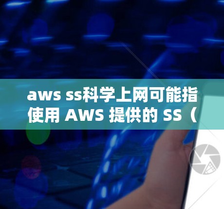 aws ss科学上网可能指使用 AWS 提供的 SS（存储服务）在科学计算中进行数据存储和管理。以下是对 AWS SS 服务在科学计算中的应用和使用的一些信息