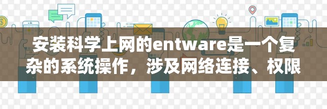 安装科学上网的entware是一个复杂的系统操作，涉及网络连接、权限设置以及安全配置。以下是详细的步骤指南，帮助您顺利完成安装