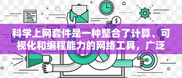 科学上网套件是一种整合了计算、可视化和编程能力的网络工具，广泛应用于科学研究、教育和商业领域。以下是对科学上网套件的详细分析