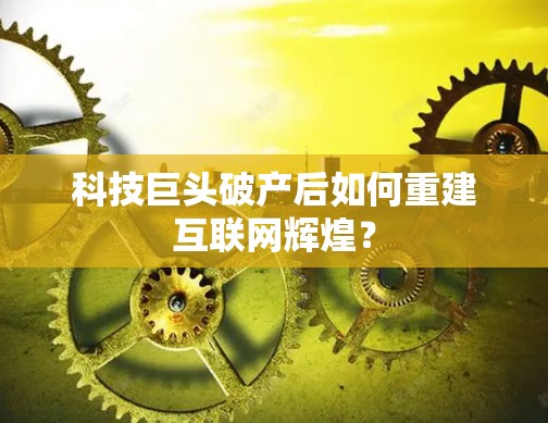 科技巨头破产后如何重建互联网辉煌？