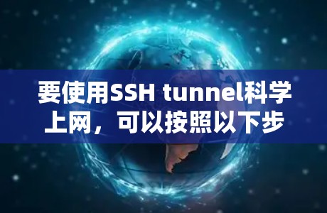 要使用SSH tunnel科学上网，可以按照以下步骤进行