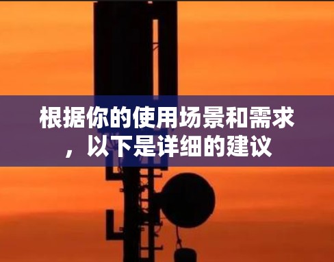 根据你的使用场景和需求，以下是详细的建议