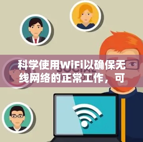 科学使用WiFi以确保无线网络的正常工作，可以按照以下步骤进行