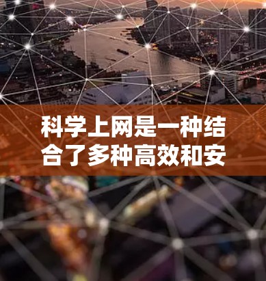 科学上网是一种结合了多种高效和安全网络技术的网络实践,旨在提升数据传输速度并保护数据安全。以下是科学上网的主要方法和步骤 科学上网是一种结合了多种高效和安全网络技术的网络实践,旨在提升数据传输速度并保护数据安全。以下是科学上网的主要方法和步骤