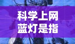科学上网蓝灯是指在科学计算、数据分析或学习过程中容易被误入陷阱的网站。这类网站通常以蓝灯为名,象征着容易被误入陷阱。蓝灯网站往往以错误的信息、陷阱或虚假的可靠链接吸引用户,导致用户误入不法的网络环境 科学上网蓝灯是指在科学计算、数据分析或学习过程中容易被误入陷阱的网站。这类网站通常以蓝灯为名,象征着容易被误入陷阱。蓝灯网站往往以错误的信息、陷阱或虚假的可靠链接吸引用户,导致用户误入不法的网络环境