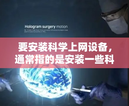 要安装科学上网设备，通常指的是安装一些科技或网络设备。以下是一些常见的安装指导