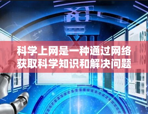 科学上网是一种通过网络获取科学知识和解决问题的方式，可以利用互联网资源进行科学研究、学术交流、知识分享等。以下是一些具体的科学上网赚钱方法
