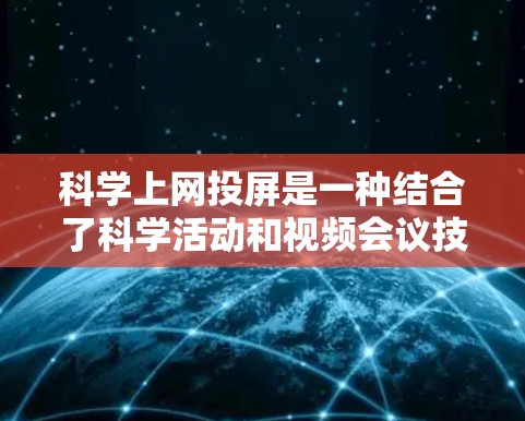 科学上网投屏是一种结合了科学活动和视频会议技术的应用，旨在利用互联网进行科学研究、教学和学术交流。以下是对科学上网投屏的详细分析和解答