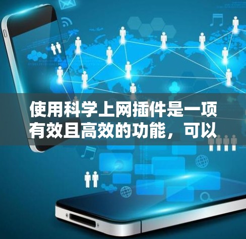 使用科学上网插件是一项有效且高效的功能，可以通过以下步骤进行
