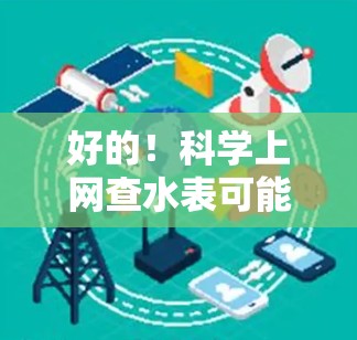 好的！科学上网查水表可能指的是利用互联网工具来获取水表的数据或信息。以下是一些可能的方法和工具，帮助您查询水表