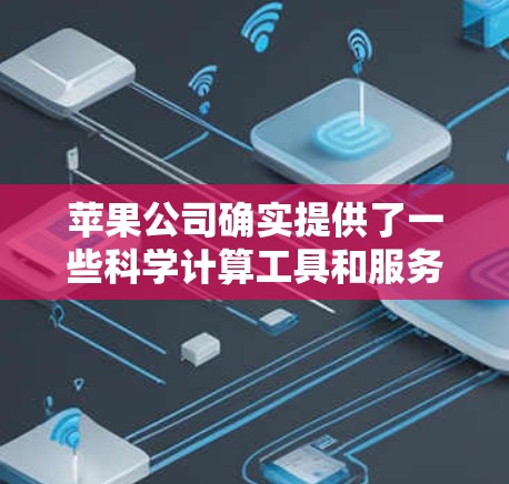 苹果公司确实提供了一些科学计算工具和服务，这些工具可以帮助用户进行科学计算、实验研究等。以下是苹果科学领域的相关信息