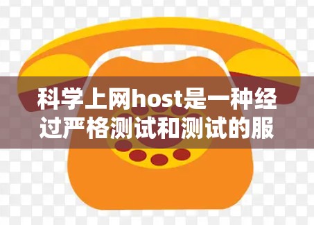 科学上网host是一种经过严格测试和测试的服务器，确保其稳定可靠，适合进行科学用途如实验和数据收集。以下是对科学上网host的详细分析和选择建议
