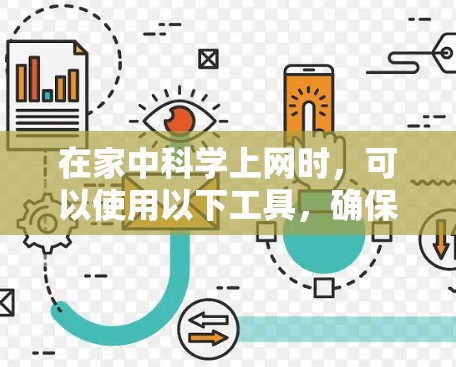 在家中科学上网时，可以使用以下工具，确保安全性和隐私性。以下是一些推荐的工具及其使用方法