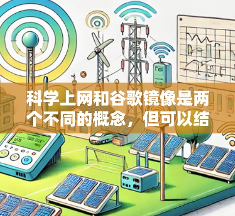 科学上网和谷歌镜像是两个不同的概念，但可以结合在一起思考。以下是一些可能相关的信息和建议