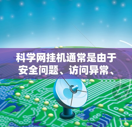 科学网挂机通常是由于安全问题、访问异常、维护问题或其他内部因素导致的。以下是可能的原因及建议