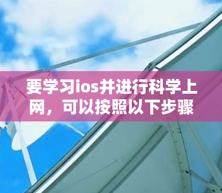 要学习ios并进行科学上网，可以按照以下步骤进行