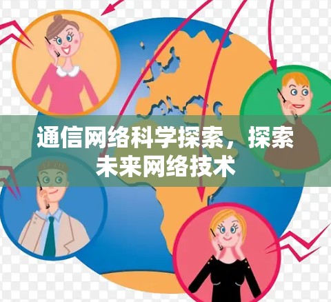 通信网络科学探索，探索未来网络技术
